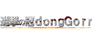 進撃の冠ｄｏｎｇＧｏｒｒ (attack on titan)