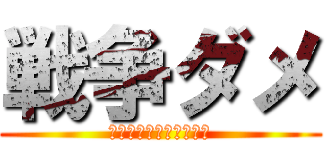 戦争ダメ (戦争は人を苦しめるもの)