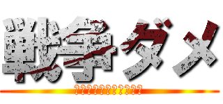 戦争ダメ (戦争は人を苦しめるもの)