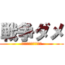 戦争ダメ (戦争は人を苦しめるもの)