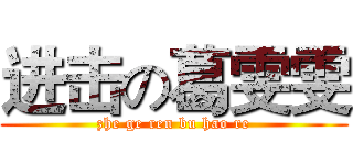 进击の葛雯雯 (zhe ge ren bu hao re)