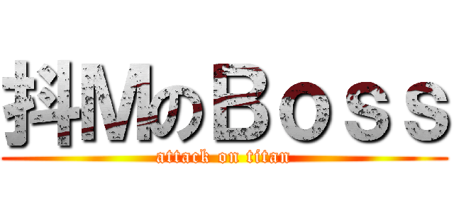 抖ＭのＢｏｓｓ (attack on titan)