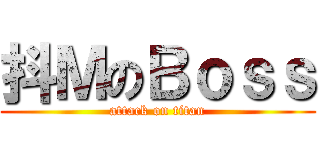 抖ＭのＢｏｓｓ (attack on titan)