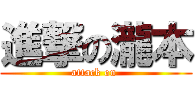 進撃の瀧本 (attack on )