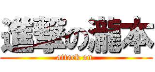 進撃の瀧本 (attack on )