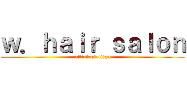 ｗ．ｈａｉｒ ｓａｌｏｎ (attack on titan)