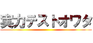 実力テストオワタ ()