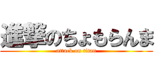 進撃のちょもらんま (attack on titan)