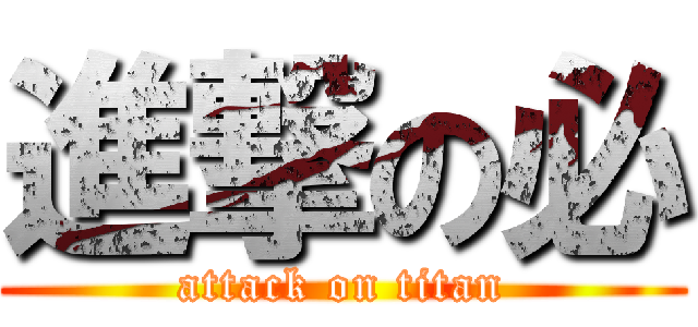進撃の必 (attack on titan)