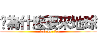 你為什麼要來地球 (attack on titan)