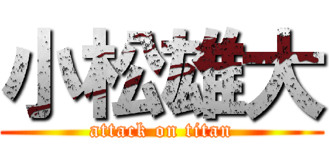 小松雄大 (attack on titan)