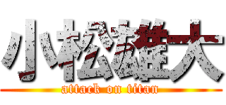 小松雄大 (attack on titan)