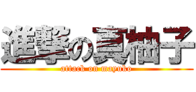 進撃の真柚子 (attack on mayuko)