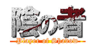 陰の者 (Player of Shadow)