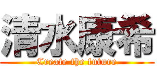 清水康希 (Create the future)