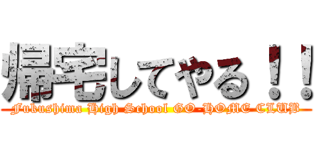 帰宅してやる！！ (Fukushima High School GO-HOME CLUB)