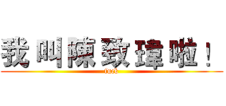 我 叫 陳 致 瑋 啦 ！ (fuck)