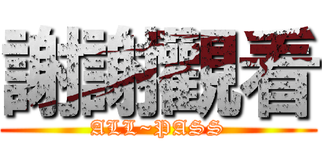 謝謝觀看 (ALL~PASS)