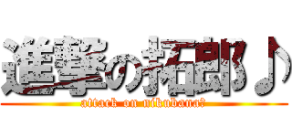 進撃の拓郎♪ (attack on nikubana♪)