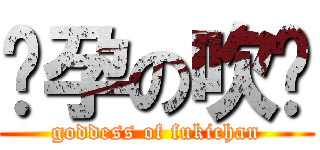 怀孕の吹酱 (goddess of fukichan)