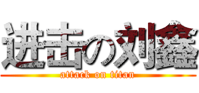 进击の刘鑫 (attack on titan)