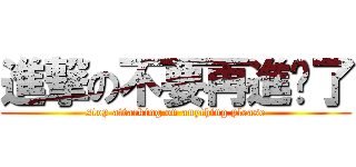 進撃の不要再進擊了 (stop attacking on anything please)