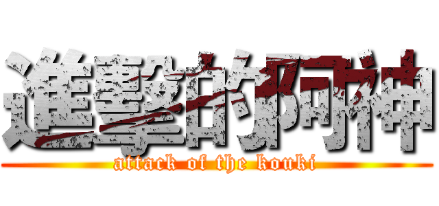 進擊的阿神 (attack of the kouki)