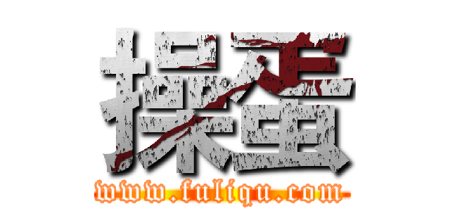 操蛋 (www.fuliqu.com)