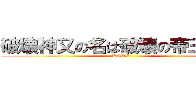 破壊神又の名は破壊の帝王久遠 (KUON)