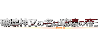 破壊神又の名は破壊の帝王久遠 (KUON)