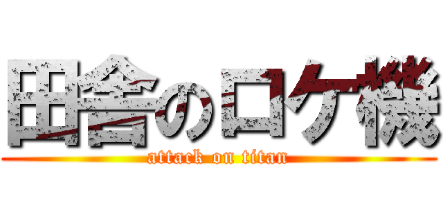 田舎のロケ機 (attack on titan)