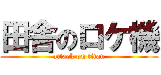 田舎のロケ機 (attack on titan)