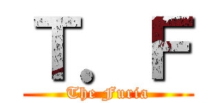 Ｔ．Ｆ (The Furia)
