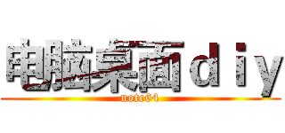 电脑桌面ｄｉｙ (note64)