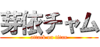 芽依チャム (attack on titan)