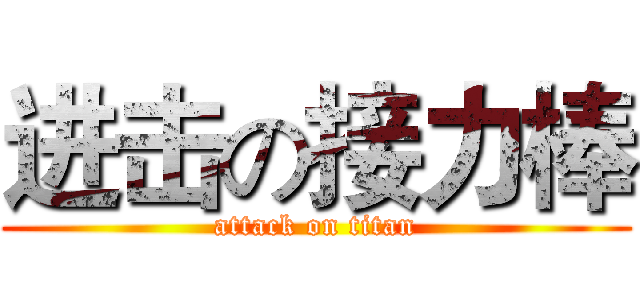 进击の接力棒 (attack on titan)