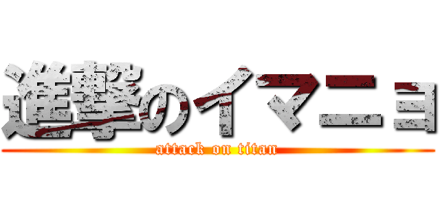 進撃のイマニョ (attack on titan)