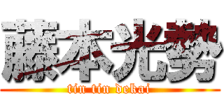 藤本光勢 (tin tin dekai)