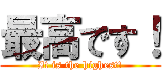 最高です！ (It is the highest!)