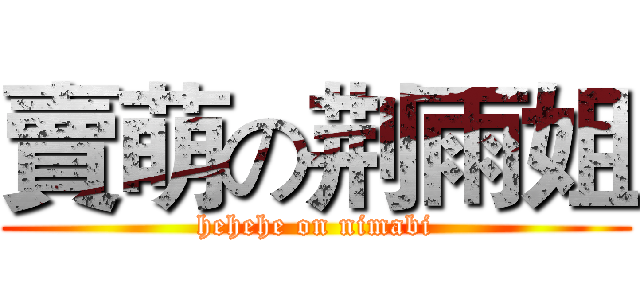 賣萌の荆雨姐 (hehehe on nimabi)