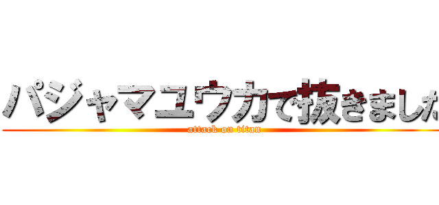 パジャマユウカで抜きました (attack on titan)