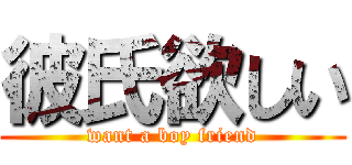 彼氏欲しい (want a boy friend)