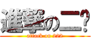 進撃の二帅 (attack on 222)