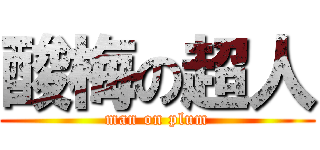 酸梅の超人 (man on plum)