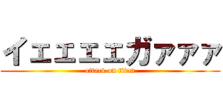 イェェェェガァァァ (attack on titan)