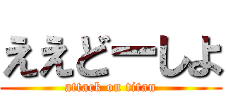 ええどーしよ (attack on titan)