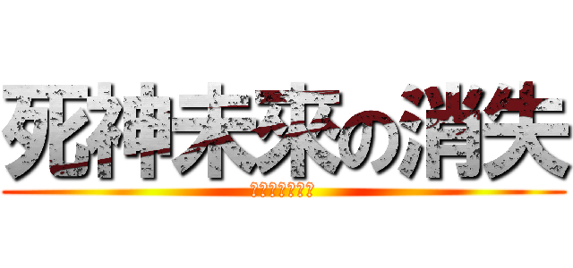 死神未來の消失 (???????)