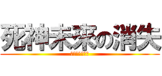 死神未來の消失 (???????)