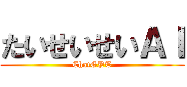 たいせいせいＡＩ (ChatGPT)