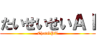 たいせいせいＡＩ (ChatGPT)